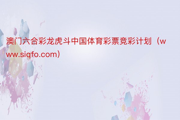 澳门六合彩龙虎斗中国体育彩票竞彩计划（www.siqfo.com）