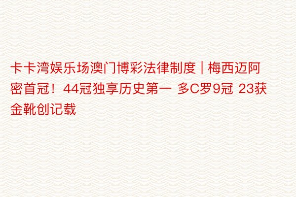 卡卡湾娱乐场澳门博彩法律制度 | 梅西迈阿密首冠！44冠独享历史第一 多C罗9冠 23获金靴创记载