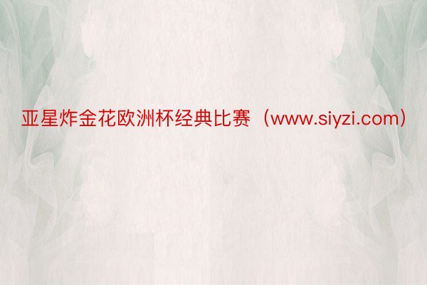 亚星炸金花欧洲杯经典比赛（www.siyzi.com）