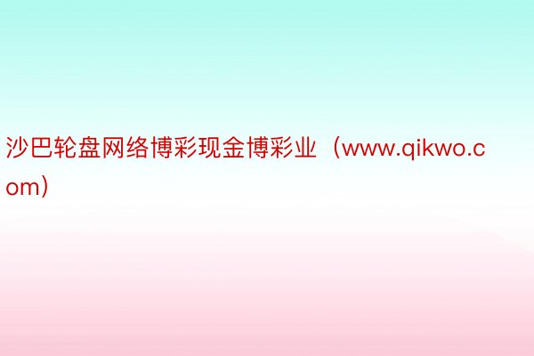 沙巴轮盘网络博彩现金博彩业（www.qikwo.com）