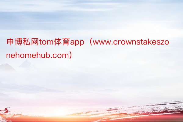 申博私网tom体育app（www.crownstakeszonehomehub.com）
