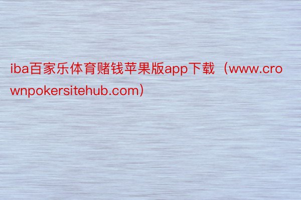 iba百家乐体育赌钱苹果版app下载（www.crownpokersitehub.com）