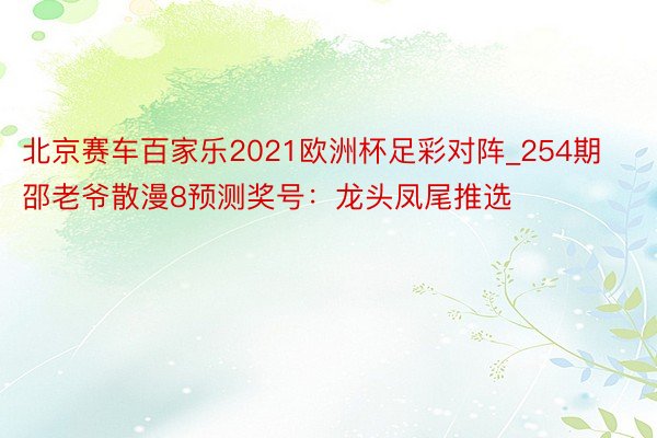 北京赛车百家乐2021欧洲杯足彩对阵_254期邵老爷散漫8预测奖号：龙头凤尾推选