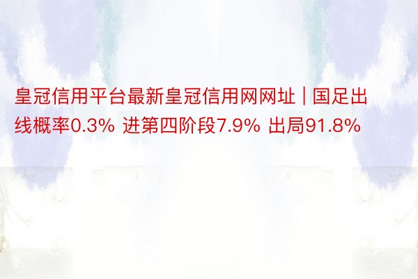 皇冠信用平台最新皇冠信用网网址 | 国足出线概率0.3% 进第四阶段7.9% 出局91.8%