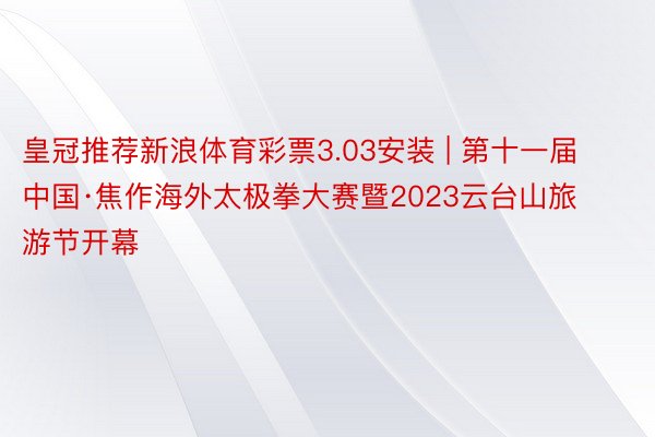 皇冠推荐新浪体育彩票3.03安装 | 第十一届中国·焦作海外太极拳大赛暨2023云台山旅游节开幕